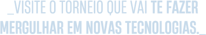 Visite o torneio que vai te fazer mergulhar em novas tecnologias.