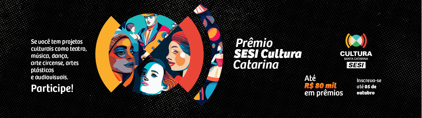 Prêmio Sesi Cultura Catarina. Se você tem projetos culturais como teatro, música, dança, arte circense, artes plásticas e audiovisuais, participe! Até 80 mil reais em prêmios. Clique aqui e inscreva-se!